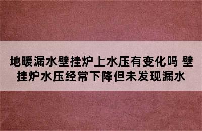 地暖漏水壁挂炉上水压有变化吗 壁挂炉水压经常下降但未发现漏水